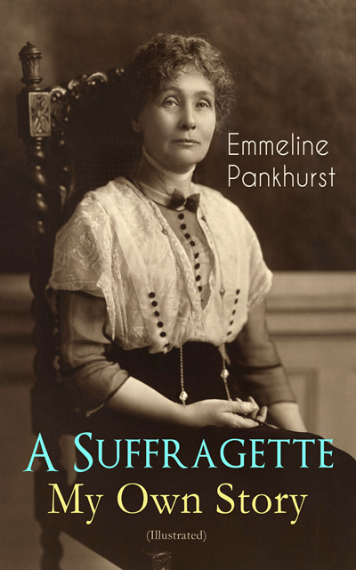 Emmeline Pankhurst - Suffragette - My Own Story (Illustrated), E-bok