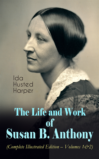 Ida Husted Harper - Life and Work of Susan B. Anthony (Complete Illustrated Edition - Volumes 1&2), E-bok