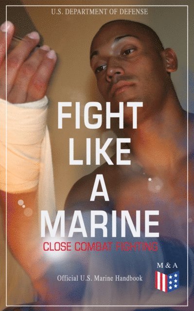 U.S. Department of Defense - Fight Like a Marine - Close Combat Fighting (Official U.S. Marine Handbook), E-bok