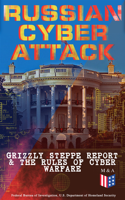 United States Army War College, Strategic Studies Institute, Federal Bureau of Investigation, Department of Homeland Security, U.S. Department of Defense - Russian Cyber Attack - Grizzly Steppe Report & The Rules of Cyber Warfare, E-bok