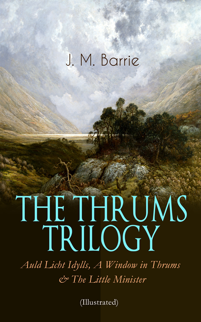 J. M. Barrie - THE THRUMS TRILOGY - Auld Licht Idylls, A Window in Thrums & The Little Minister (Illustrated), E-bok