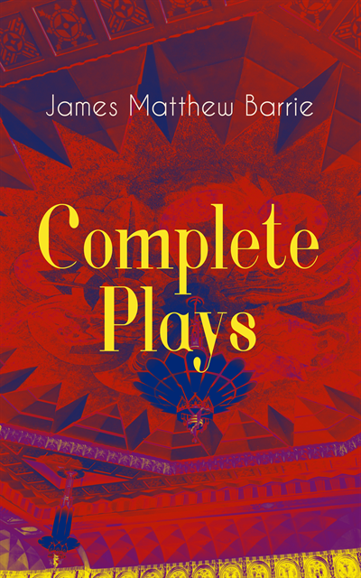 James Matthew Barrie, Hugh Thomson - Complete Plays of J. M. Barrie (Annotated), E-bok