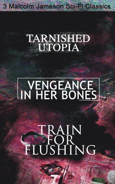 Malcolm Jameson - Tarnished Utopia, Vengeance in Her Bones & Train for Flushing - 3 Malcolm Jameson Sci-Fi Classics, E-bok