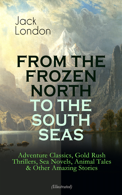 Jack London - FROM THE FROZEN NORTH TO THE SOUTH SEAS - Adventure Classics (Illustrated), E-bok