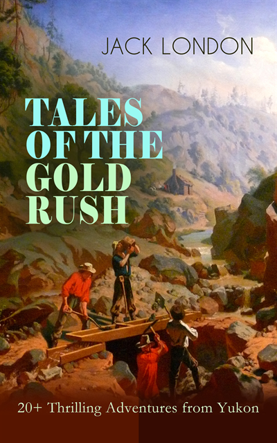 Jack London, Linden Castermere - TALES OF THE GOLD RUSH - 20+ Thrilling Adventures from Yukon (Annotated), E-bok