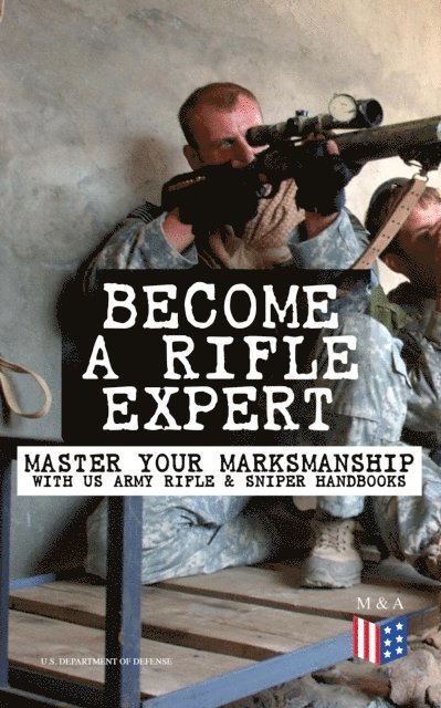 U.S. Department of Defense - Become a Rifle Expert - Master Your Marksmanship With US Army Rifle & Sniper Handbooks, E-bok