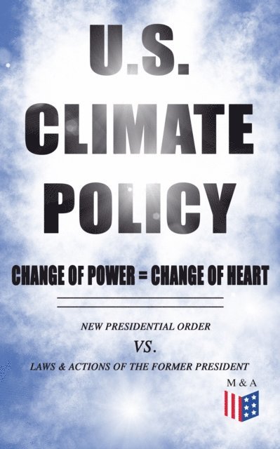 U.S. Department of the Interior, White House - U.S. Climate Policy: Change of Power = Change of Heart - New Presidential Order vs. Laws & Actions of the Former President, E-bok