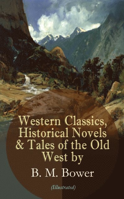 B. M. Bower - Western Classics, Historical Novels & Tales of the Old West by B. M. Bower (Illustrated), E-bok