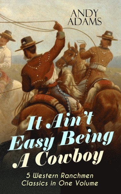Andy Adams - It Ain't Easy Being A Cowboy - 5 Western Ranchmen Classics in One Volume, E-bok