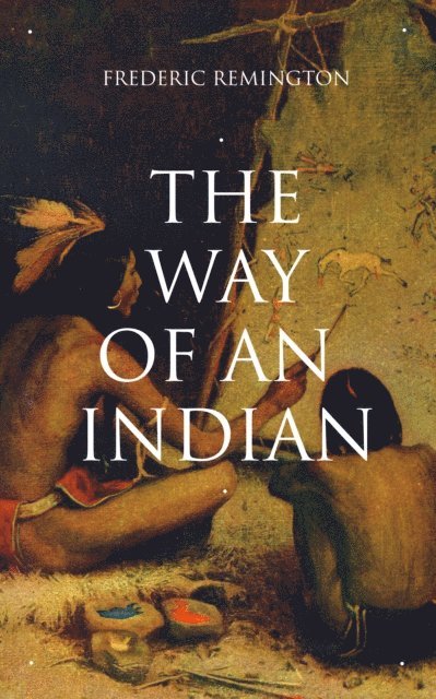Frederic Remington, Greta Somerwick - THE WAY OF AN INDIAN (Annotated), E-bok
