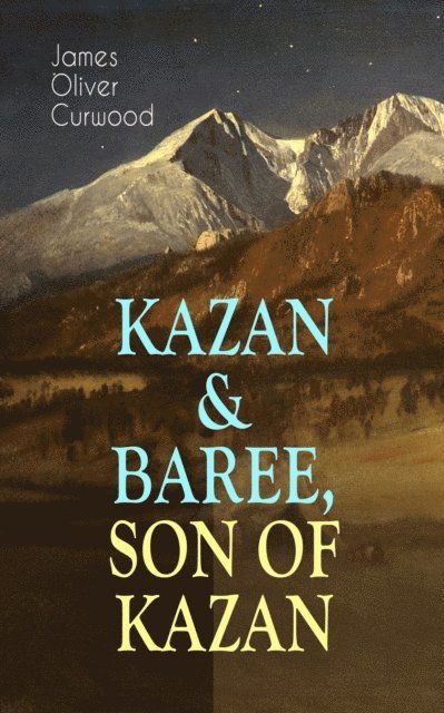 James Oliver Curwood, Malcolm Davenby - KAZAN & BAREE, SON OF KAZAN (Annotated), E-bok