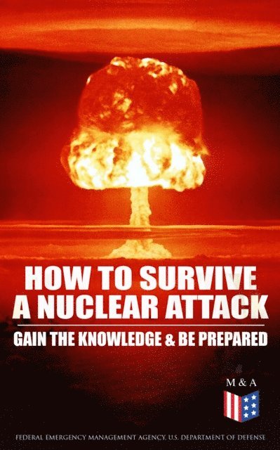 U.S. Department of Defense, Federal Emergency Management Agency - How to Survive a Nuclear Attack - Gain The Knowledge & Be Prepared, E-bok