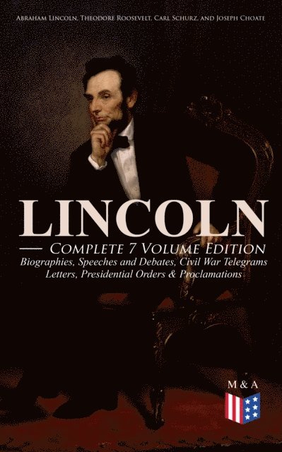 Francis F. Browne, Joseph Choate, Carl Schurz, Theodore Roosevelt, Abraham Lincoln - LINCOLN - Complete 7 Volume Edition: Biographies, Speeches and Debates, Civil War Telegrams, Letters, Presidential Orders & Proclamations, E-bok
