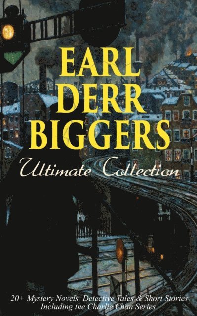 Earl Derr Biggers - EARL DERR BIGGERS Ultimate Collection: 20+ Mystery Novels, Detective Tales & Short Stories, Including the Charlie Chan Series (Illustrated), E-bok