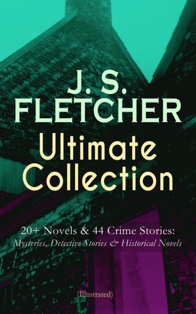 J. S. Fletcher - J. S. FLETCHER Ultimate Collection: 20+ Novels & 44 Crime Stories: Mysteries, Detective Stories & Historical Novels (Illustrated), E-bok
