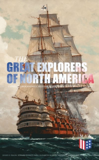 Thomas A. Janvier, Charles W. Colby, Stephen Leacock, Frederick A. Ober, Elizabeth Hodges, Edward Everett Hale, Julius E. Olson - Great Explorers of North America: Complete Biographies, Historical Documents, Journals & Letters, E-bok