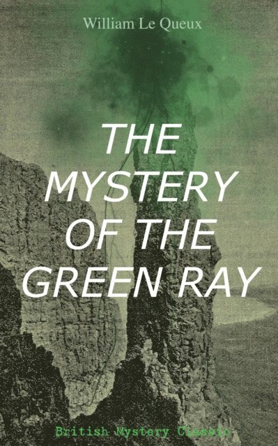 William Le Queux, Corin Mordenby - THE MYSTERY OF THE GREEN RAY (British Mystery Classic) (Annotated), E-bok