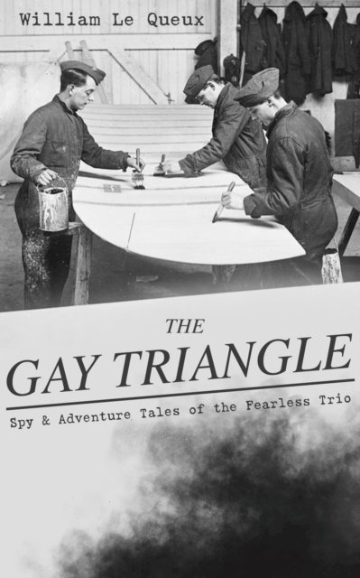 William Le Queux, Corin Mordenby - THE GAY TRIANGLE - Spy & Adventure Tales of the Fearless Trio (Annotated), E-bok