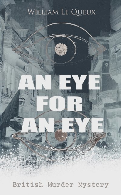William Le Queux, Corin Mordenby - AN EYE FOR AN EYE (British Murder Mystery) (Annotated), E-bok