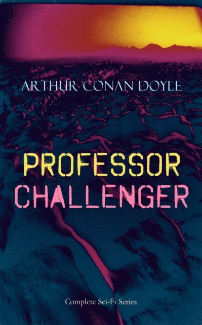 Arthur Conan Doyle, Harris Westbyrne - PROFESSOR CHALLENGER - Complete Sci-Fi Series (Annotated), E-bok