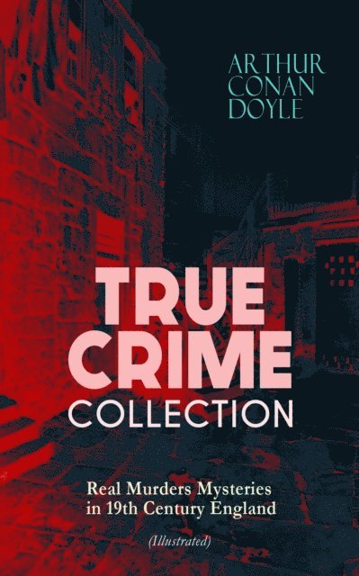 Arthur Conan Doyle, Sidney Paget - TRUE CRIME COLLECTION - Real Murders Mysteries in 19th Century England (Illustrated) (Annotated), E-bok