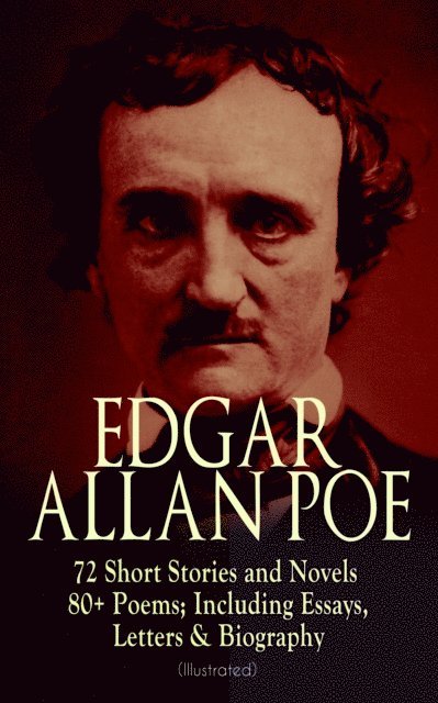 Edgar Allan Poe - EDGAR ALLAN POE: 72 Short Stories and Novels & 80+ Poems; Including Essays, Letters & Biography (Illustrated), E-bok