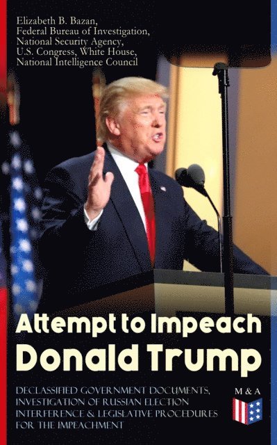 Elizabeth B. Bazan, National Intelligence Council, U.S. Congress, National Security Agency, Federal Bureau of Investigation, White House - Attempt to Impeach Donald Trump - Declassified Government Documents, Investigation of Russian Election Interference & Legislative Procedures for the Impeachment, E-bok