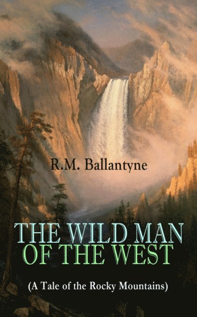 R.M. Ballantyne - THE WILD MAN OF THE WEST (A Tale of the Rocky Mountains), E-bok