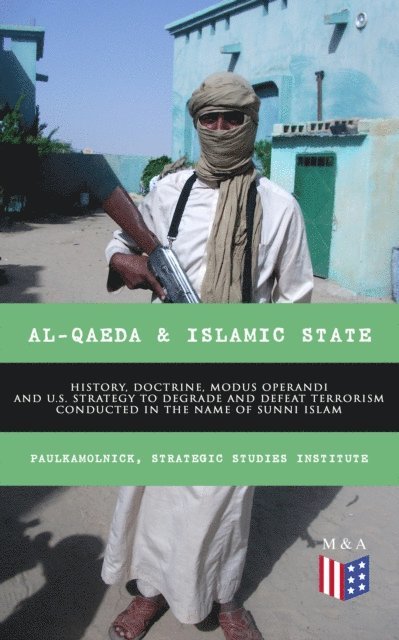 Strategic Studies Institute, Paul Kamolnick - Al-Qaeda & Islamic State: History, Doctrine, Modus Operandi and U.S. Strategy to Degrade and Defeat Terrorism Conducted in the Name of Sunni Islam, E-bok