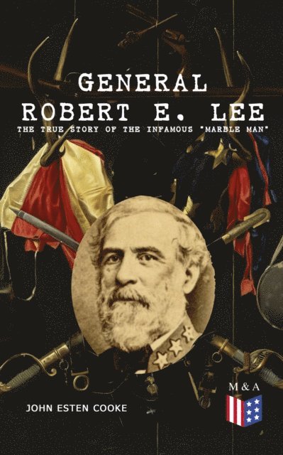 Robert E. Lee, John Esten Cooke - General Robert E. Lee: The True Story of the Infamous &quote;Marble Man&quote;, E-bok