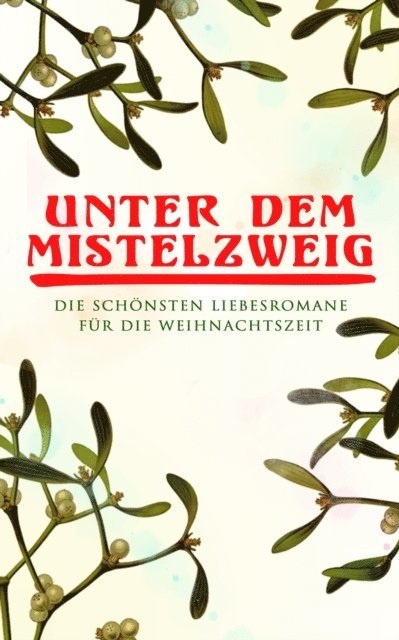 Elisabeth Burstenbinder, Nataly von Eschstruth, Eugenie Marlitt, Charles Dickens, Agnes Gunther, O.Henry, Charlotte Bronte, Jane Austen - Unter dem Mistelzweig: Die schönsten Liebesromane für die Weihnachtszeit, E-bok