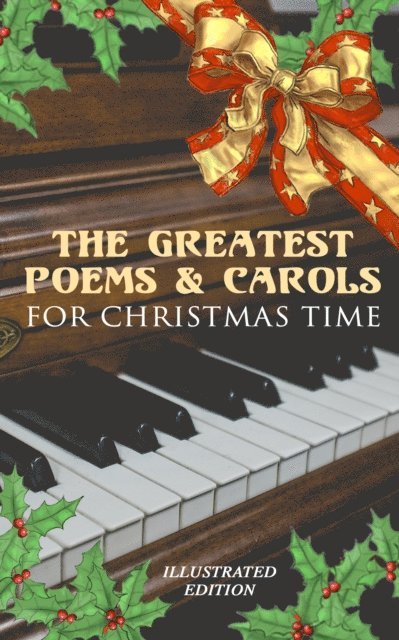 Charles Kingsley, Clement Clarke Moore, James Montgomery, William Thackeray, Sara Teasdale, Thomas Hardy, John Milton, Rudyard Kipling, Robert Louis Stevenson, William Wordsworth, Walter Scott, Alfred Lord Tennyson, William Butler Yeats, Emily Dickinson, Samuel Taylor Coleridge, Henry Wadsworth Longfellow - Greatest Poems & Carols for Christmas Time (Illustrated Edition), E-bok