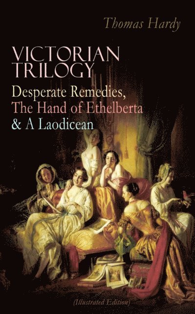 Thomas Hardy - VICTORIAN TRILOGY: Desperate Remedies, The Hand of Ethelberta & A Laodicean (Illustrated Edition), E-bok