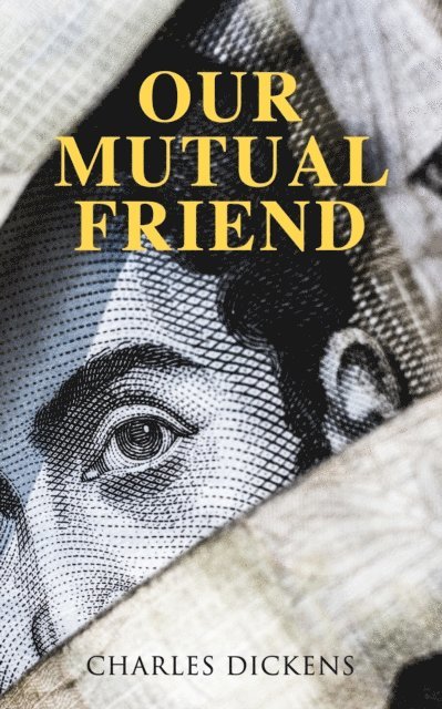 Charles Dickens, Desmond Selbyne - Our Mutual Friend (Annotated), E-bok