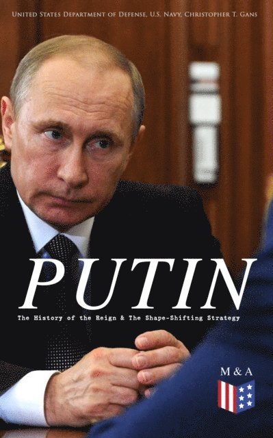 Christopher T. Gans, U.S. Navy, United States Department of Defense - PUTIN: The History of the Reign & The Shape-Shifting Strategy, E-bok