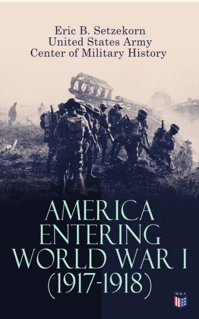Center of Military History, United States Army, Eric B. Setzekorn - America Entering World War I (1917-1918), E-bok