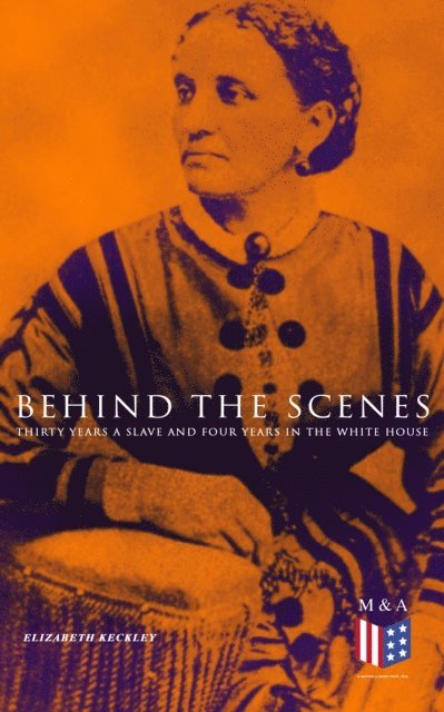 Elizabeth Keckley - Behind the Scenes: Thirty Years a Slave and Four Years in the White House, E-bok