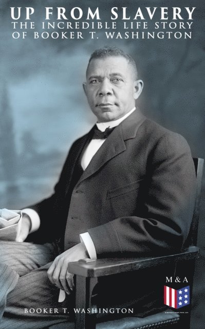 Booker T. Washington - Up From Slavery: The Incredible Life Story of Booker T. Washington, E-bok