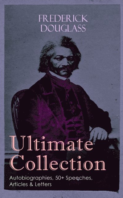 FREDERICK DOUGLASS Ultimate Collection: Autobiographies, 50+ Speeches, Articles & Letters