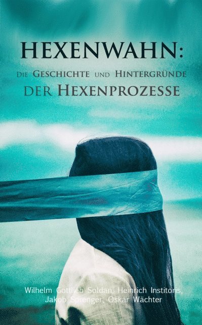 Oskar Wachter, Jakob Sprenger, Heinrich Institoris, Wilhelm Gottlieb Soldan - Hexenwahn: Die Geschichte und Hintergründe der Hexenprozesse, E-bok