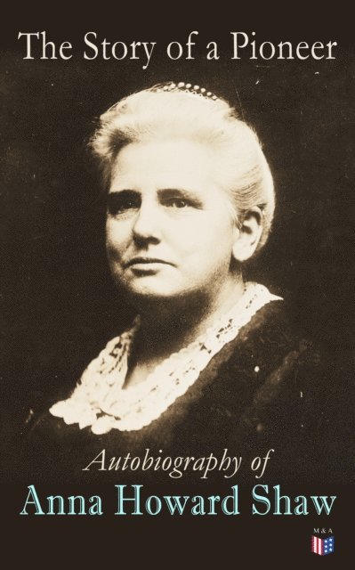 Anna Howard Shaw - Story of a Pioneer: Autobiography of Anna Howard Shaw, E-bok