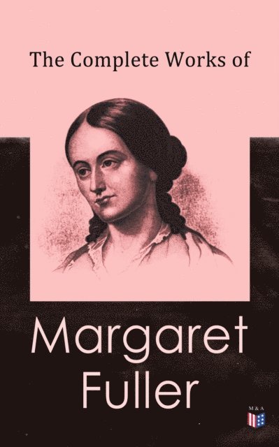 Julia Ward Howe, James Freeman Clarke, Ralph Waldo Emerson, W. H. Channing, Margaret Fuller - Complete Works of Margaret Fuller, E-bok