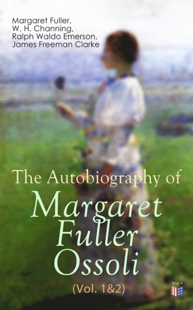 James Freeman Clarke, Ralph Waldo Emerson, W. H. Channing, Margaret Fuller - Autobiography of Margaret Fuller Ossoli (Vol. 1&2), E-bok