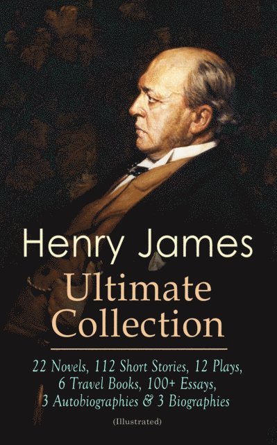 Henry James - HENRY JAMES Ultimate Collection: 22 Novels, 112 Short Stories, 12 Plays, 6 Travel Books, 100+ Essays, 3 Autobiographies & 3 Biographies (Illustrated), E-bok