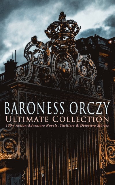 Emma Orczy - BARONESS ORCZY Ultimate Collection: 130+ Action-Adventure Novels, Thrillers & Detective Stories, E-bok