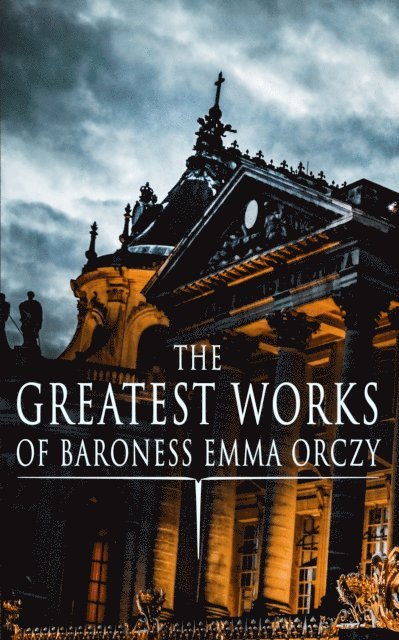 Emma Orczy - Greatest Works of Baroness Emma Orczy, E-bok