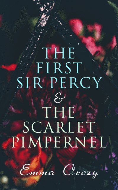 Emma Orczy - First Sir Percy & The Scarlet Pimpernel, E-bok