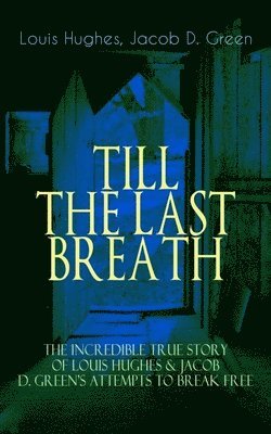 Jacob D Green, Louis Hughes - TILL THE LAST BREATH - The Incredible True Story of Louis Hughes & Jacob D. Green's Attempts to Break Free, Häftad