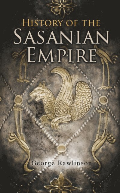 George Rawlinson, Corin Mordenby - History of the Sasanian Empire (Annotated), E-bok