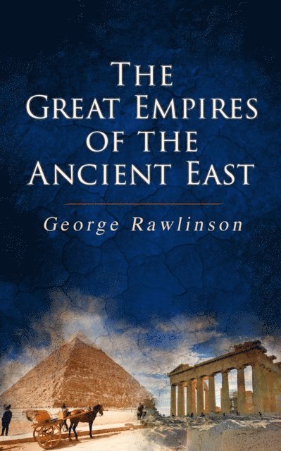 George Rawlinson, George Rawlinson - Great Empires of the Ancient East (Annotated), E-bok